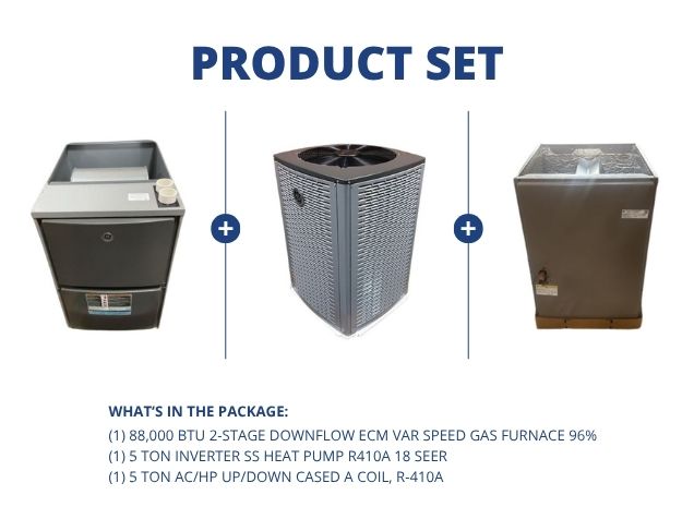 88,000 BTU 2-Stg Down Gas Furnace 96%, 5 Ton Inverter SS HP R410A 18 SEER, 5 Ton Up/Down Cased Coil